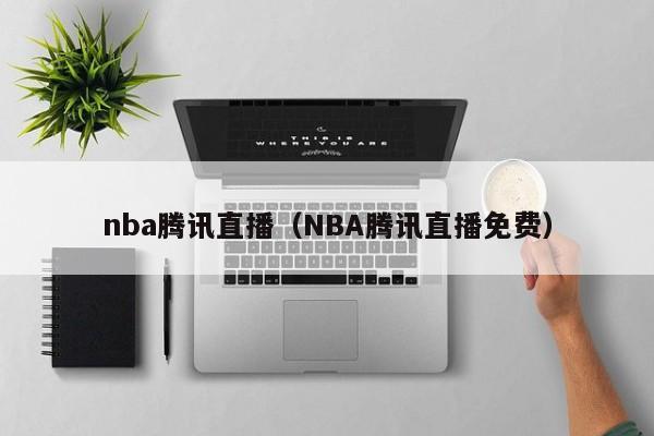 nba腾讯直播（NBA腾讯直播免费）