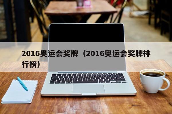 2016奥运会奖牌（2016奥运会奖牌排行榜）