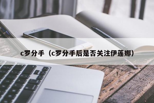 c罗分手（c罗分手后是否关注伊莲娜）