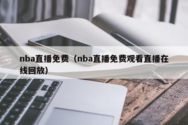 nba直播免费（nba直播免费观看直播在线回放）