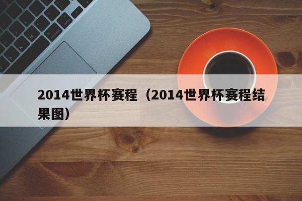 2014世界杯赛程（2014世界杯赛程结果图）