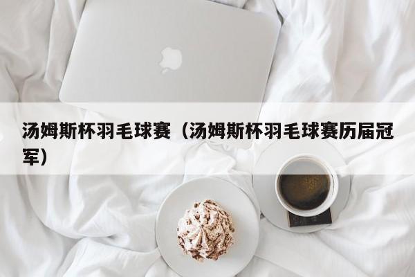 汤姆斯杯羽毛球赛（汤姆斯杯羽毛球赛历届冠军）